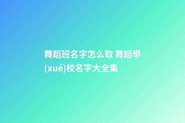 舞蹈班名字怎么取 舞蹈學(xué)校名字大全集
